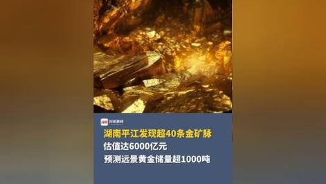 湖南平江发现超40条金矿脉:远景储量超1000吨,估值达6000亿元